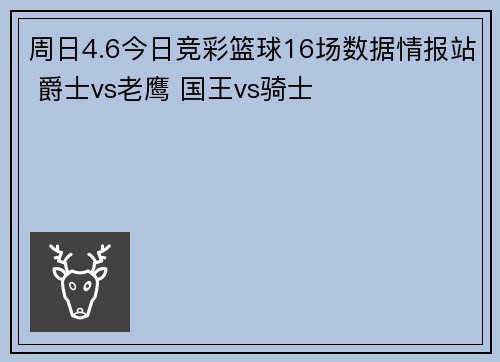周日4.6今日竞彩篮球16场数据情报站 爵士vs老鹰 国王vs骑士